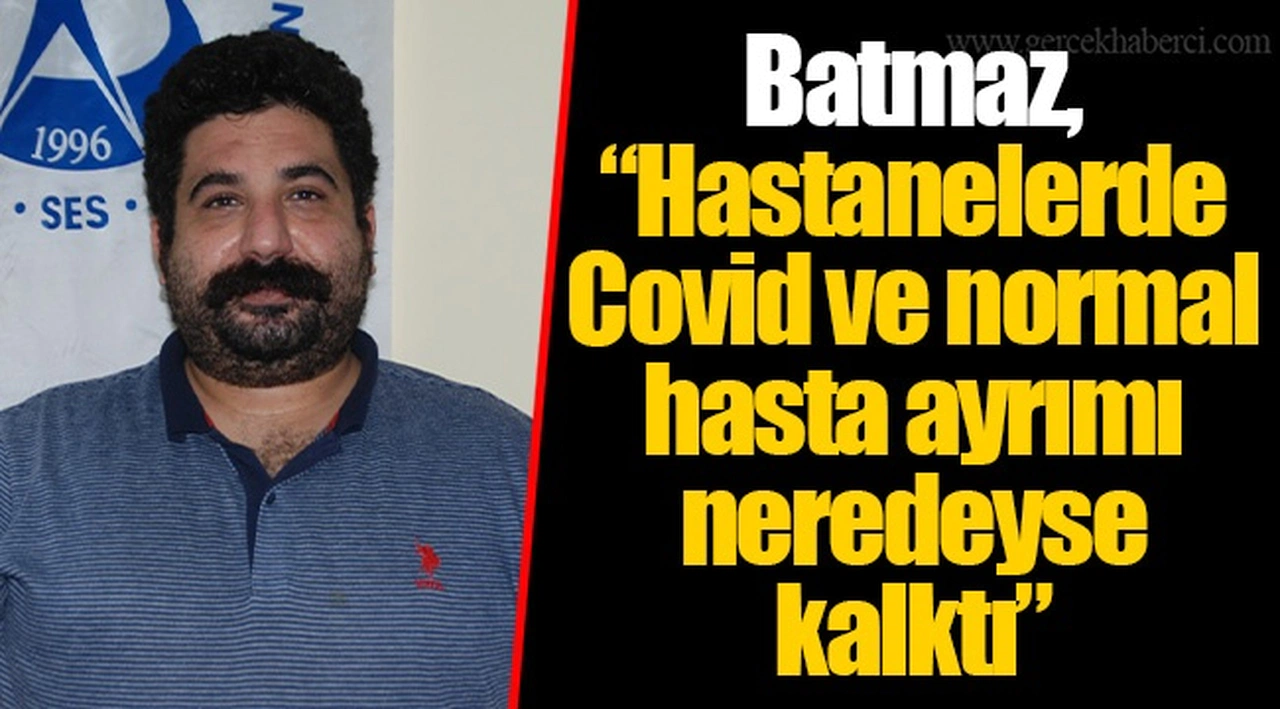 Batmaz, “Hastanelerde Covid ve normal hasta ayrımı neredeyse kalktı”