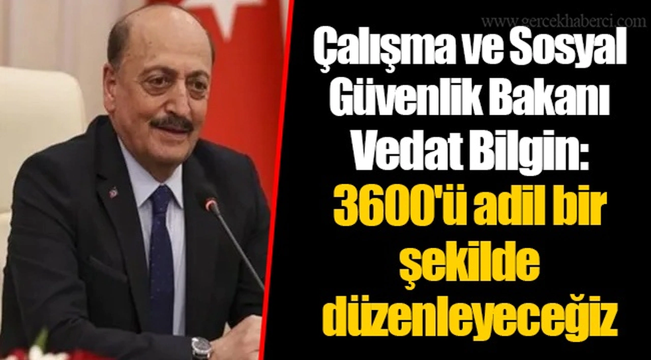 Çalışma ve Sosyal Güvenlik Bakanı Vedat Bilgin: 3600'ü adil bir şekilde düzenleyeceğiz
