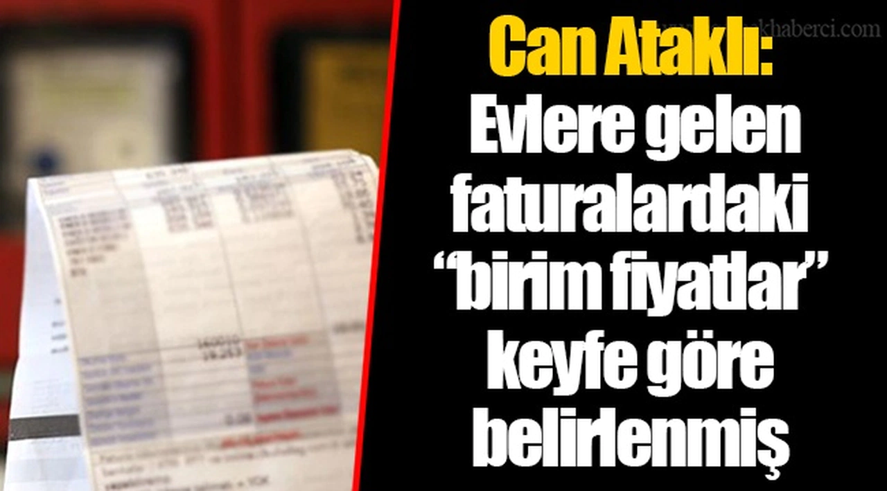 Can Ataklı: Evlere gelen faturalardaki “birim fiyatlar” keyfe göre belirlenmiş