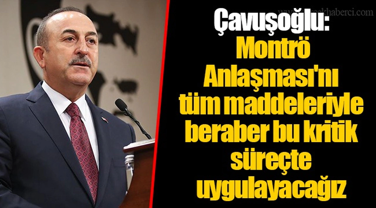 Çavuşoğlu: Montrö Anlaşması'nı tüm maddeleriyle beraber bu kritik süreçte uygulayacağız