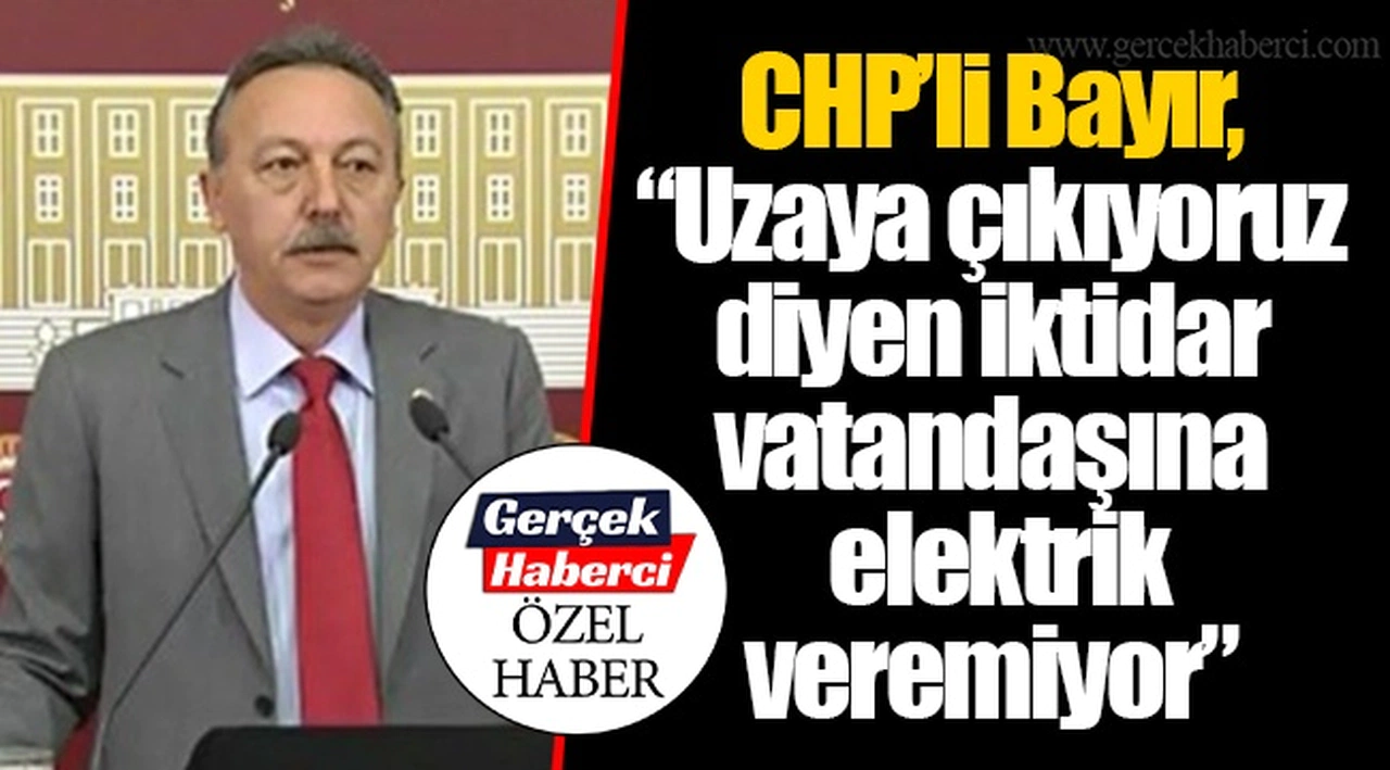 CHP’li Bayır, “Uzaya çıkıyoruz diyen iktidar vatandaşına elektrik veremiyor”