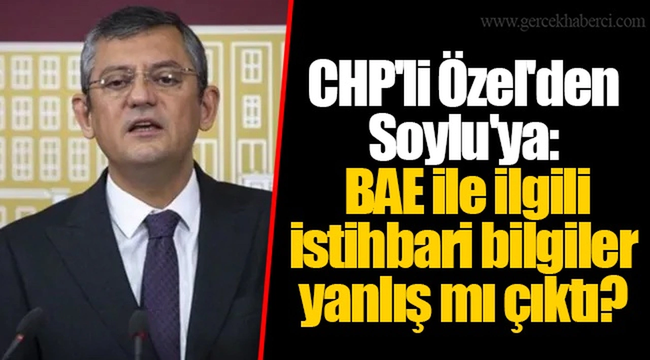 CHP'li Özel'den Soylu'ya: BAE ile ilgili istihbari bilgiler yanlış mı çıktı?