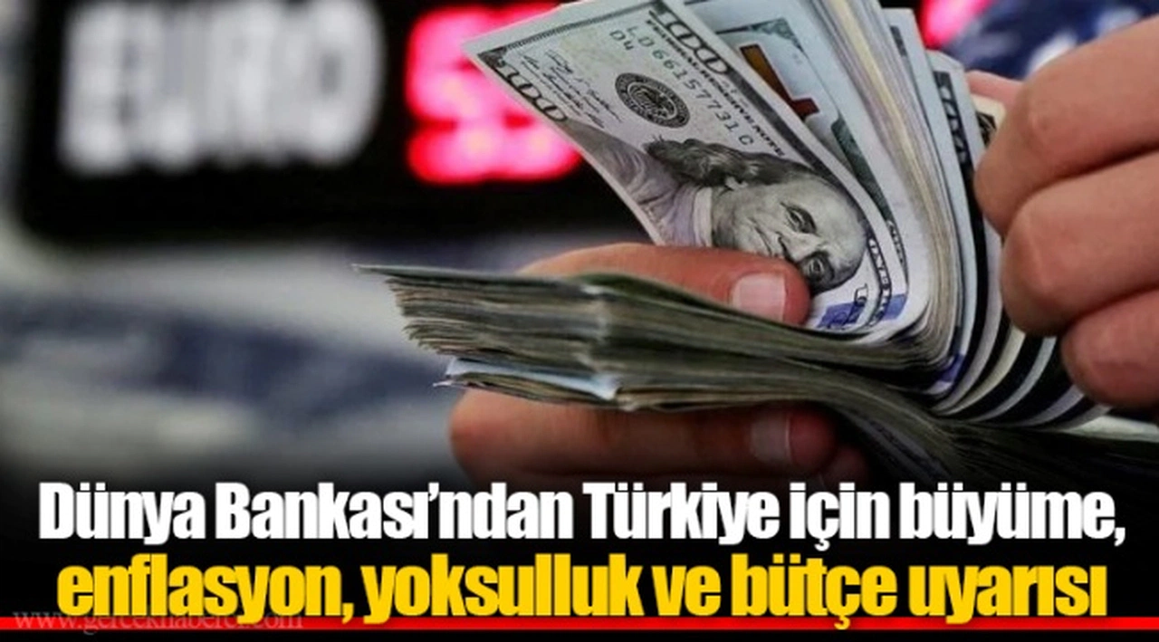 Dünya Bankası’ndan Türkiye için büyüme, enflasyon, yoksulluk ve bütçe uyarısı