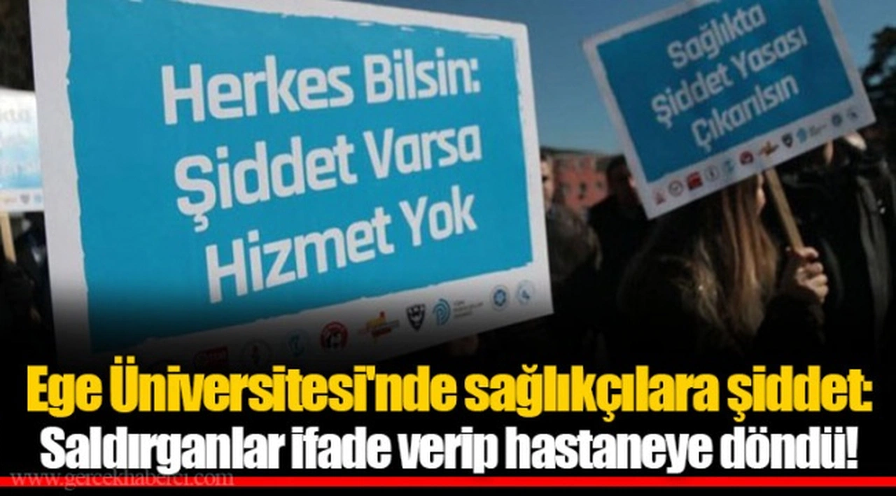 Ege Üniversitesi'nde sağlıkçılara şiddet: Saldırganlar ifade verip hastaneye döndü!