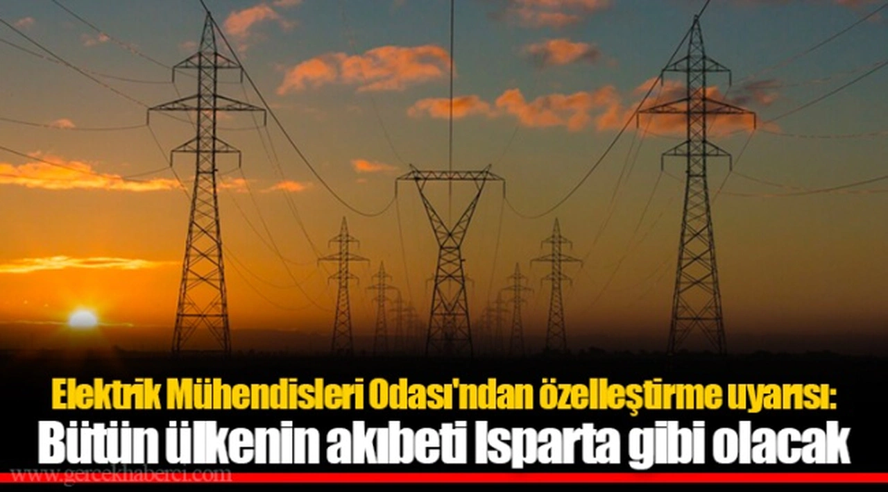 Elektrik Mühendisleri Odası'ndan özelleştirme uyarısı: Bütün ülkenin akıbeti Isparta gibi olacak