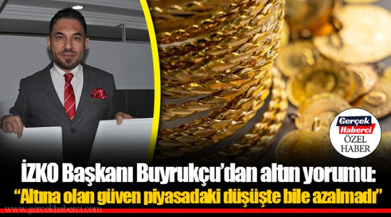 İZKO Başkanı Buyrukçu’dan altın yorumu: “Altına olan güven piyasadaki düşüşte bile azalmadı”
