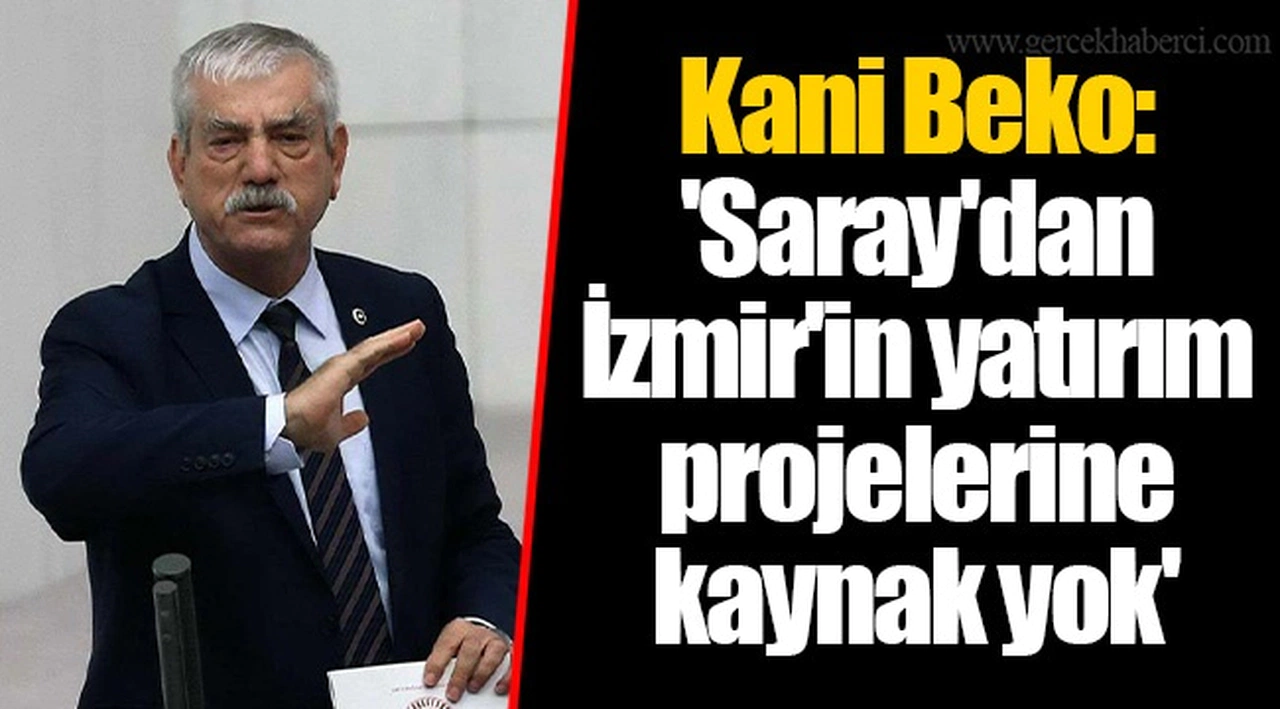 Kani Beko: 'Saray'dan İzmir'in yatırım projelerine kaynak yok'