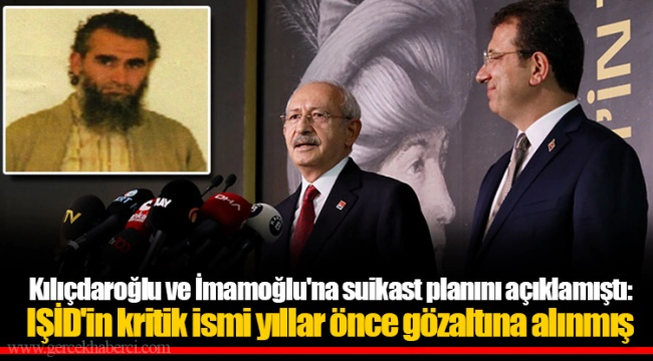 Kılıçdaroğlu ve İmamoğlu'na suikast planını açıklamıştı: IŞİD'in kritik ismi yıllar önce gözaltına alınmış