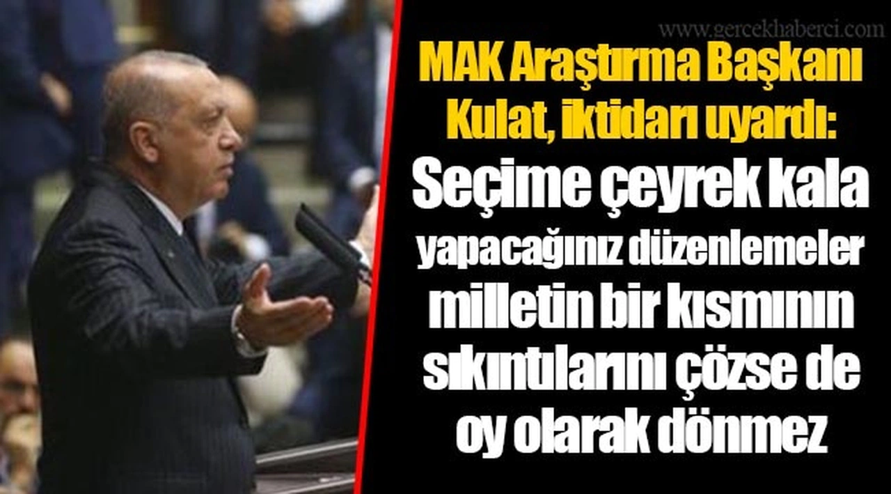 MAK Araştırma Başkanı Kulat, iktidarı uyardı: Seçime çeyrek kala yapacağınız düzenlemeler milletin bir kısmının sıkıntılarını çözse de oy olarak dönmez
