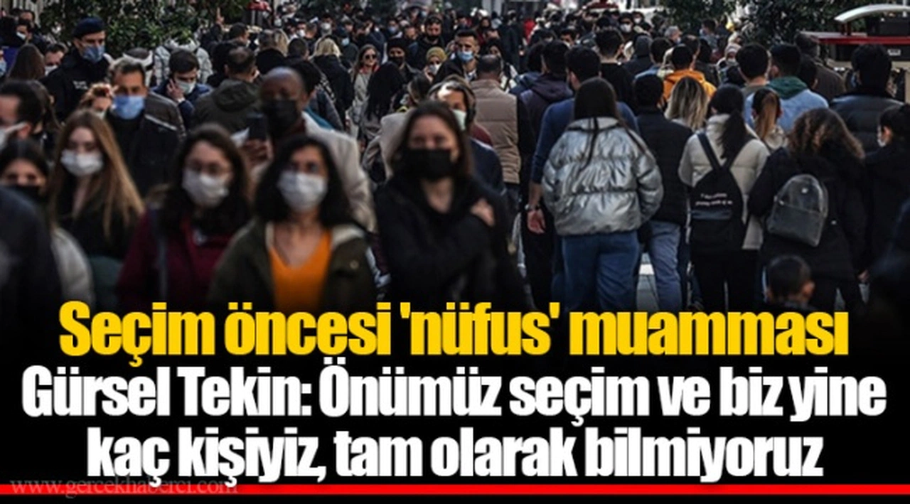 Seçim öncesi 'nüfus' muamması  Gürsel Tekin: Önümüz seçim ve biz yine kaç kişiyiz, tam olarak bilmiyoruz