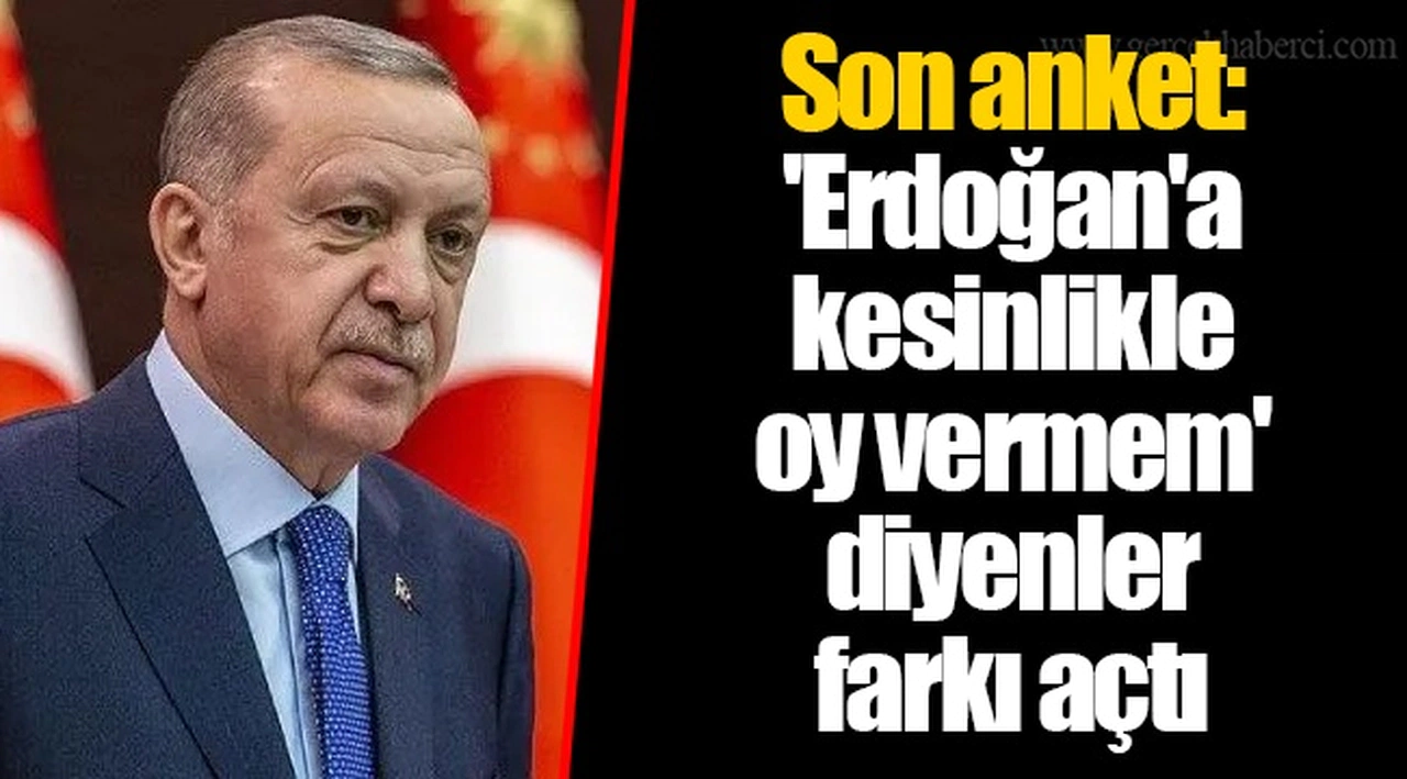 Son anket: 'Erdoğan'a kesinlikle oy vermem' diyenler farkı açtı