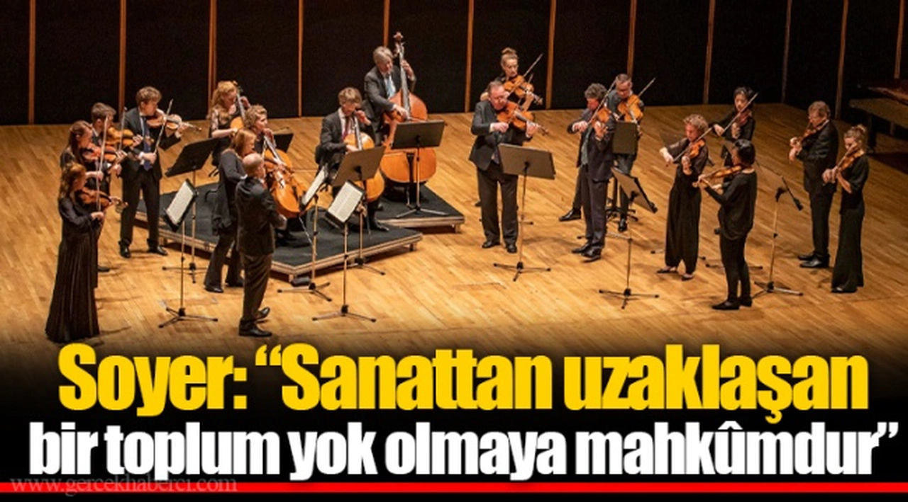Soyer: “Sanattan uzaklaşan bir toplum yok olmaya mahkûmdur”