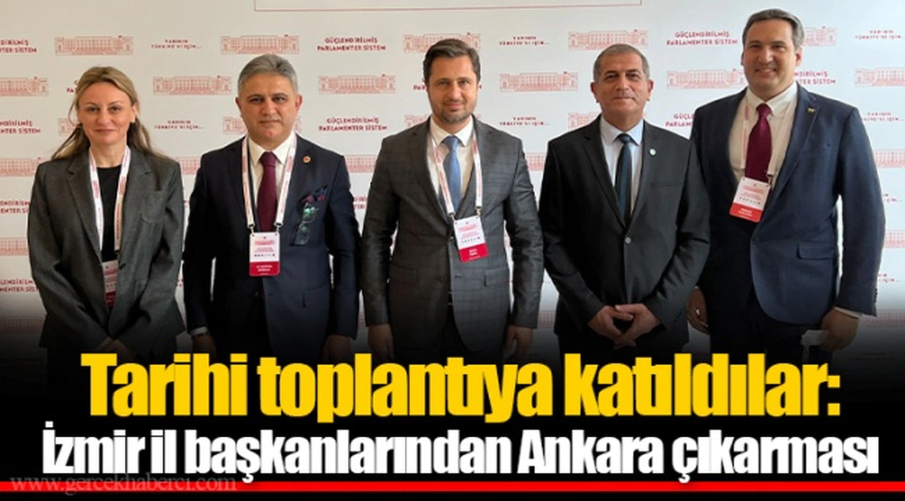 Tarihi toplantıya katıldılar: İzmir il başkanlarından Ankara çıkarması