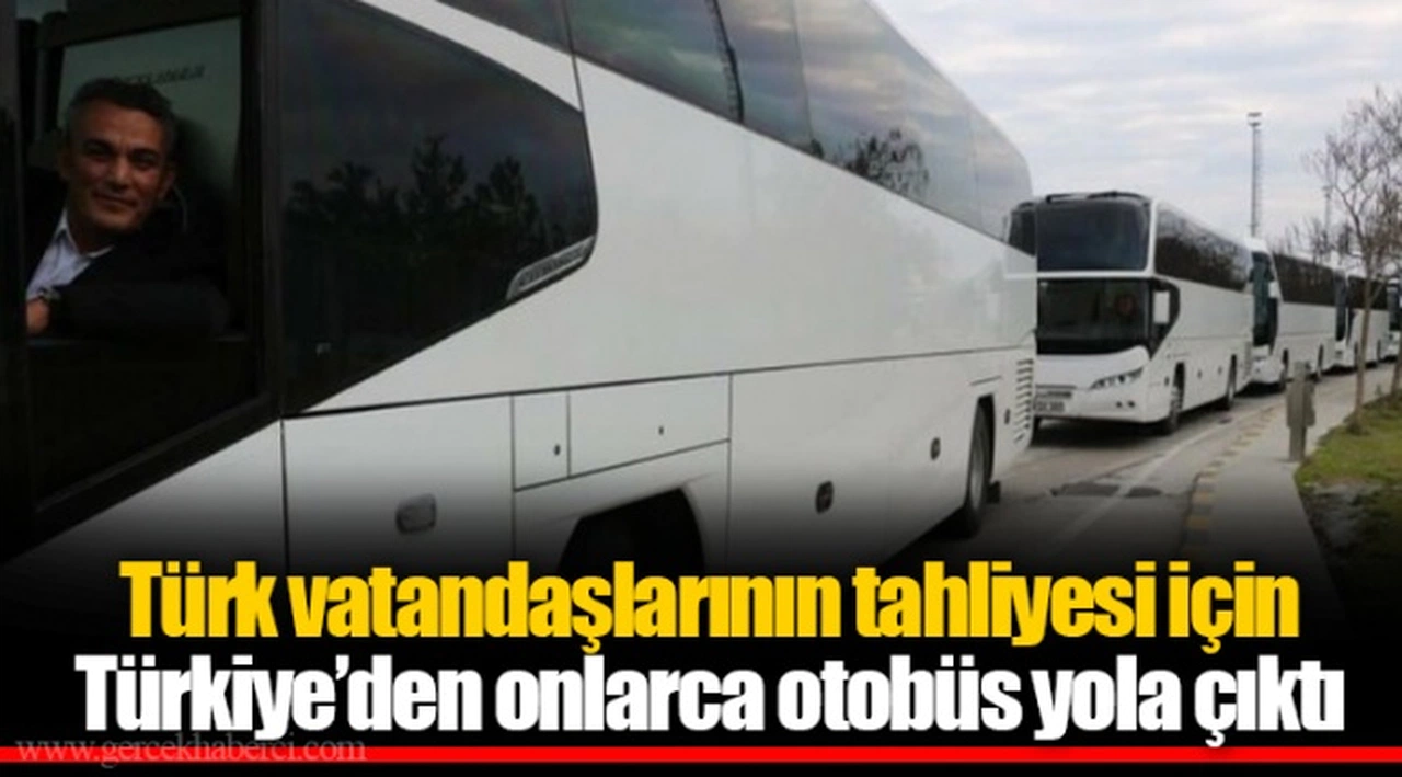 Türk vatandaşlarının tahliyesi için Türkiye’den onlarca otobüs yola çıktı