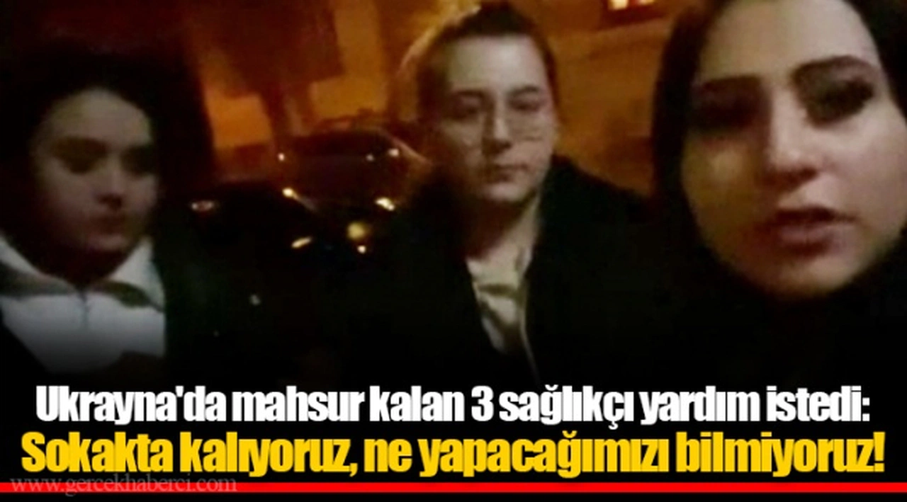 Ukrayna'da mahsur kalan 3 sağlıkçı yardım istedi: Sokakta kalıyoruz, ne yapacağımızı bilmiyoruz!