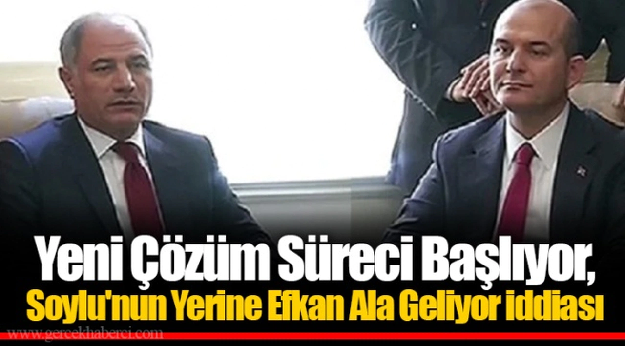 Yeni Çözüm Süreci Başlıyor, Soylu'nun Yerine Efkan Ala Geliyor iddiası