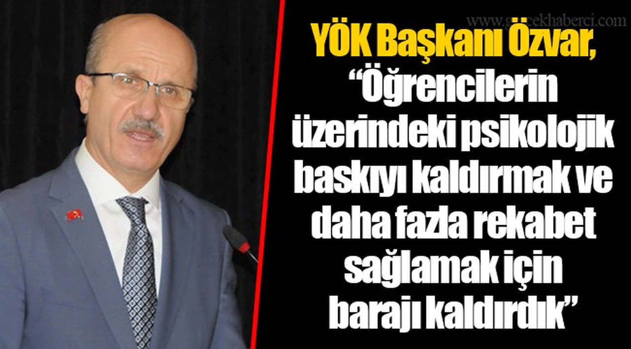 YÖK Başkanı Özvar, "Öğrencilerin üzerindeki psikolojik baskıyı kaldırmak ve daha fazla rekabet sağlamak için barajı kaldırdık"
