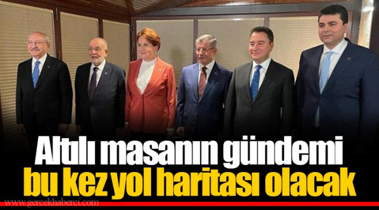 Altılı masanın gündemi bu kez yol haritası olacak