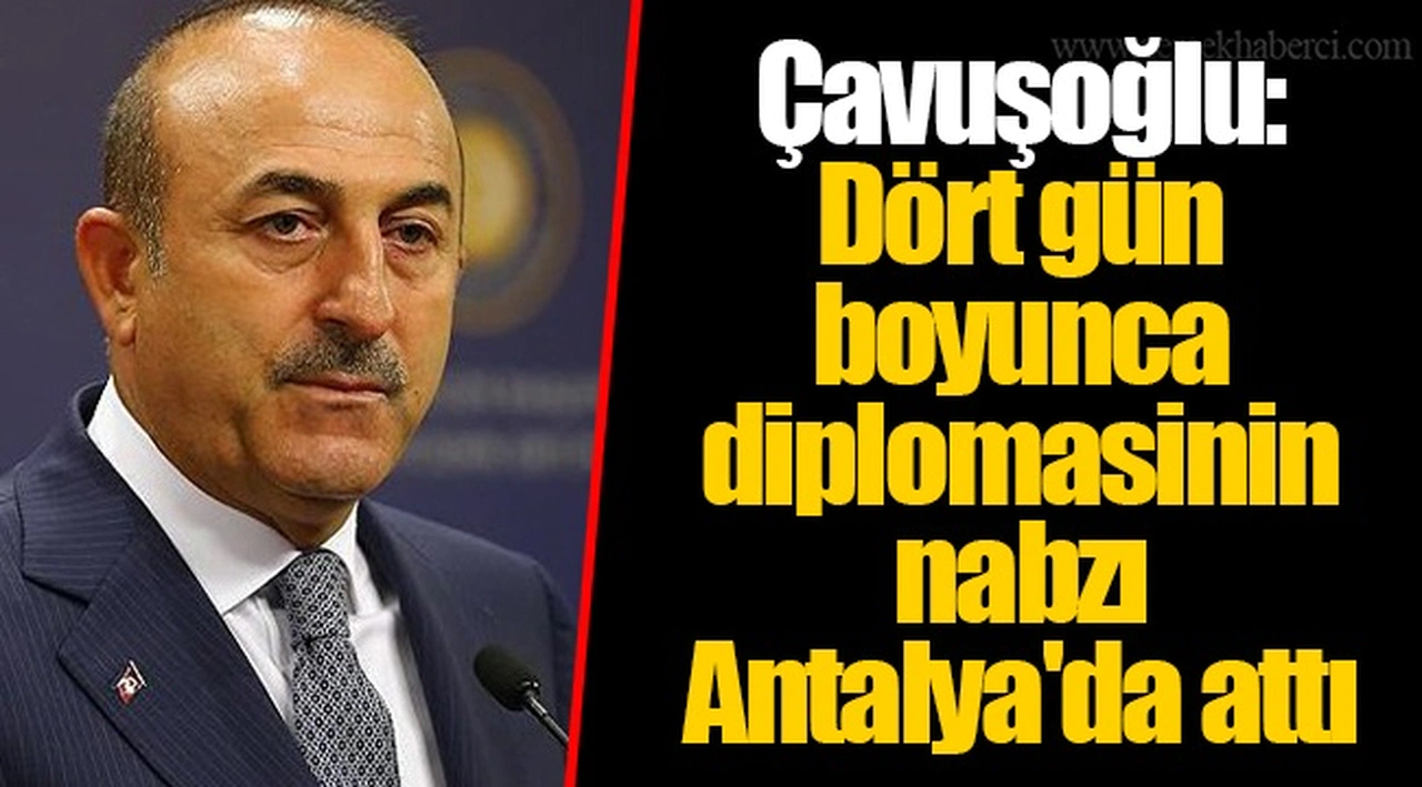 Çavuşoğlu: Dört gün boyunca diplomasinin nabzı Antalya'da attı