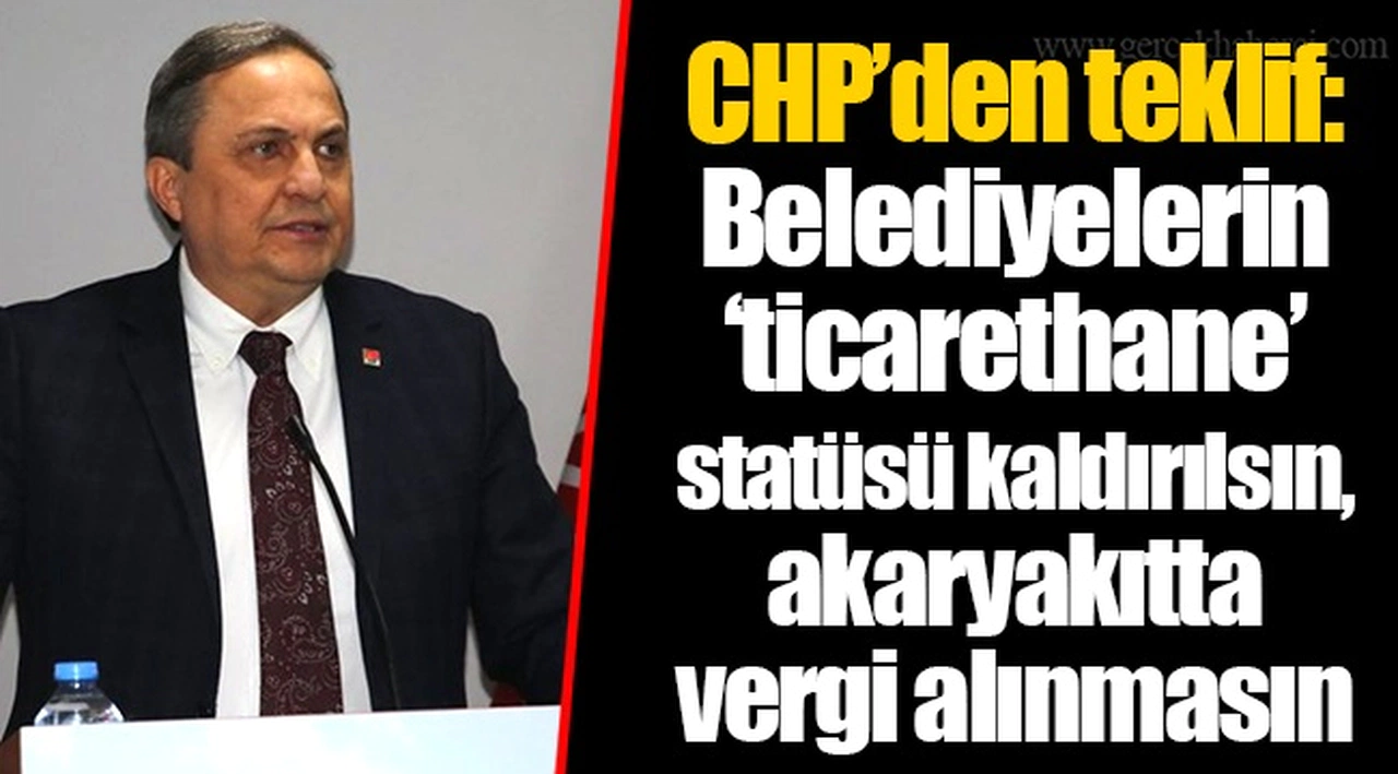 CHP’den teklif: Belediyelerin ‘ticarethane’ statüsü kaldırılsın, akaryakıtta vergi alınmasın