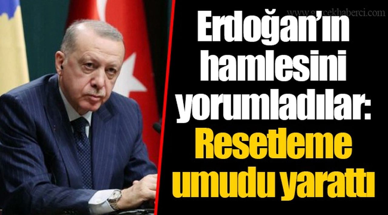 Erdoğan’ın hamlesini yorumladılar: Resetleme umudu yarattı