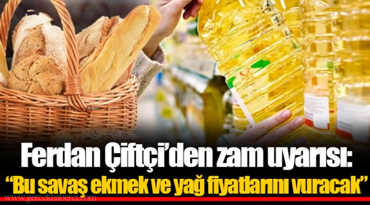 Ferdan Çiftçi’den zam uyarısı: “Bu savaş ekmek ve yağ fiyatlarını vuracak”
