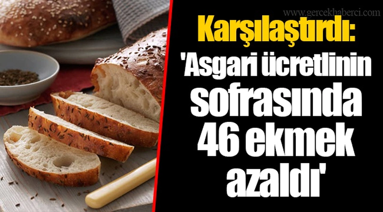 Karşılaştırdı: 'Asgari ücretlinin sofrasında 46 ekmek azaldı'