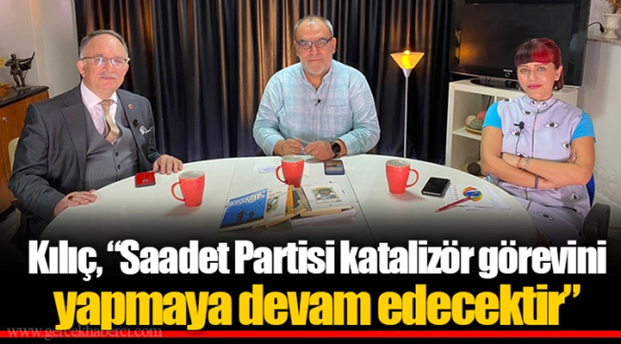 Kılıç, “Saadet Partisi katalizör görevini yapmaya devam edecektir”