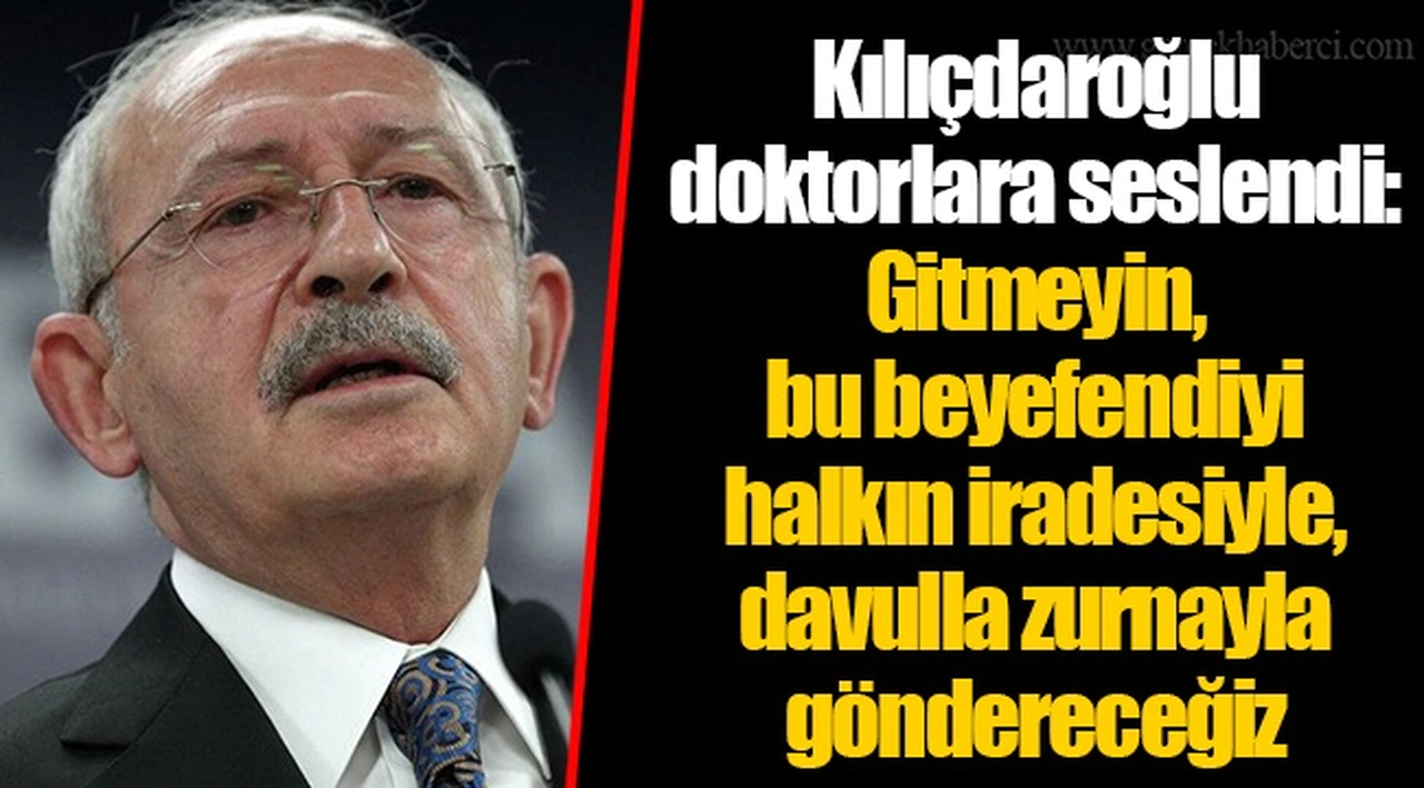 Kılıçdaroğlu doktorlara seslendi: Gitmeyin, bu beyefendiyi halkın iradesiyle, davulla zurnayla göndereceğiz