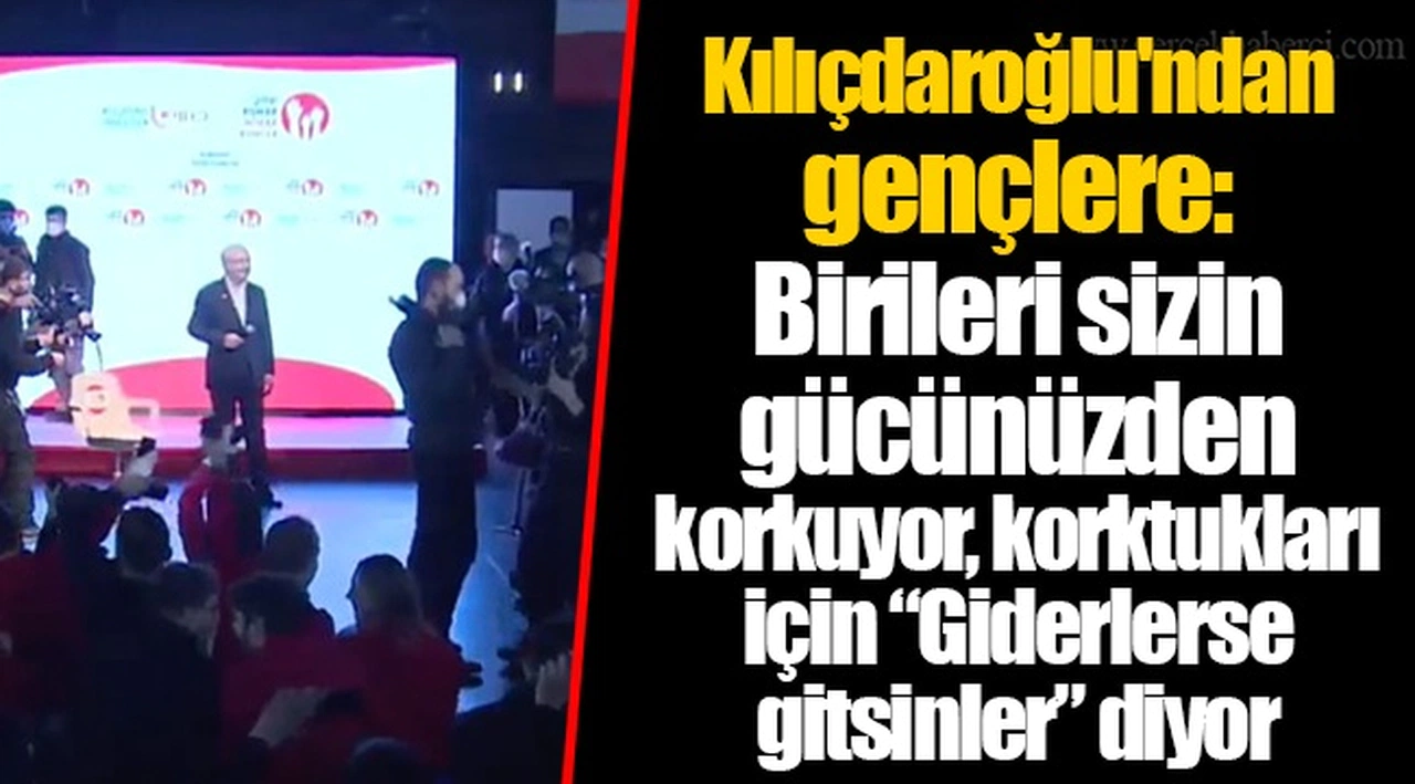 Kılıçdaroğlu'ndan gençlere: Birileri sizin gücünüzden korkuyor, korktukları için “Giderlerse gitsinler” diyor