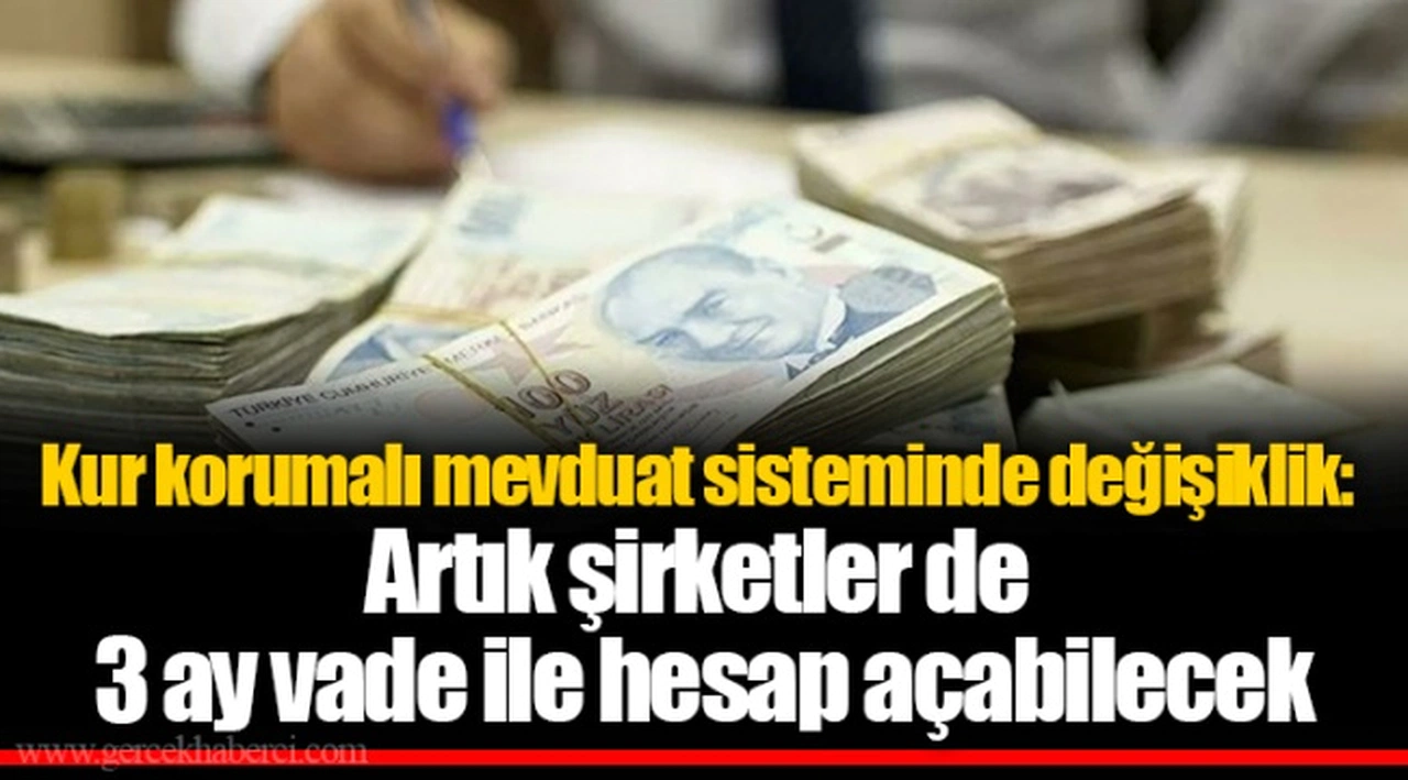 Kur korumalı mevduat sisteminde değişiklik: Artık şirketler de 3 ay vade ile hesap açabilecek