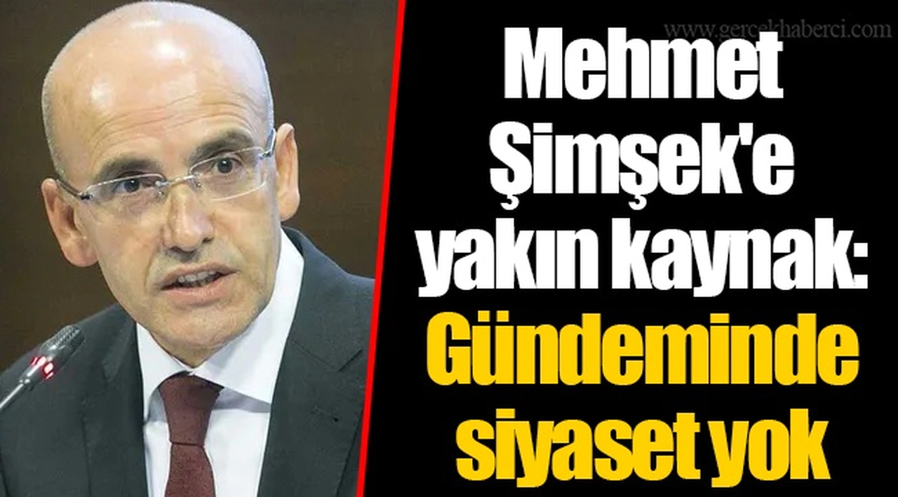 Mehmet Şimşek'e yakın kaynak: Gündeminde siyaset yok
