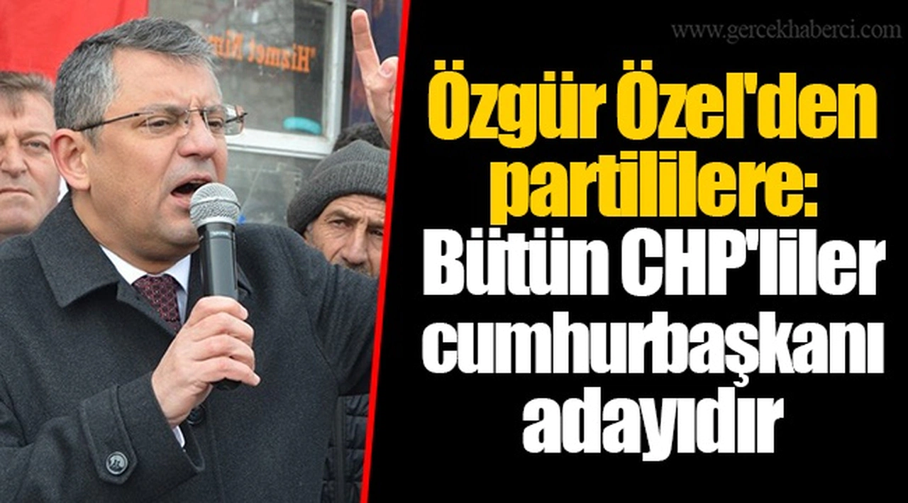 Özgür Özel'den partililere: Bütün CHP'liler cumhurbaşkanı adayıdır
