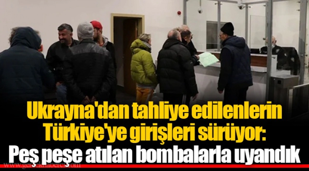 Ukrayna'dan tahliye edilenlerin Türkiye'ye girişleri sürüyor: Peş peşe atılan bombalarla uyandık