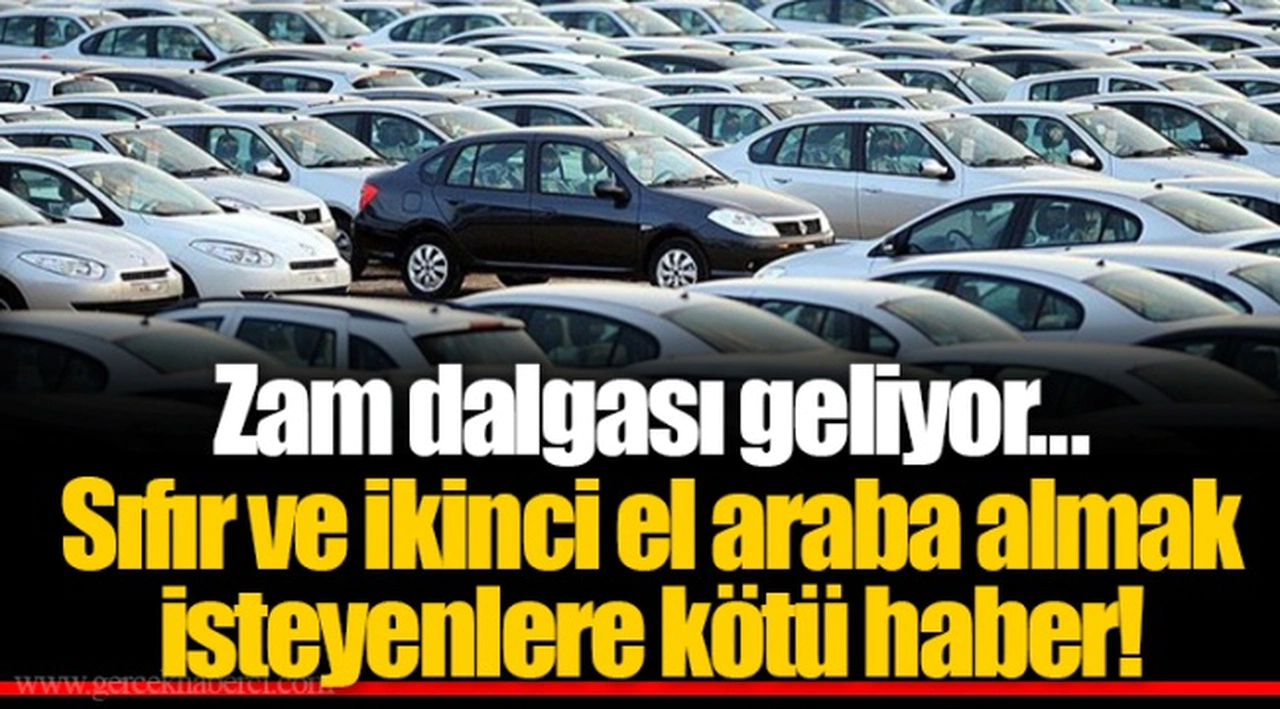 Zam dalgası geliyor...  Sıfır ve ikinci el araba almak isteyenlere kötü haber!