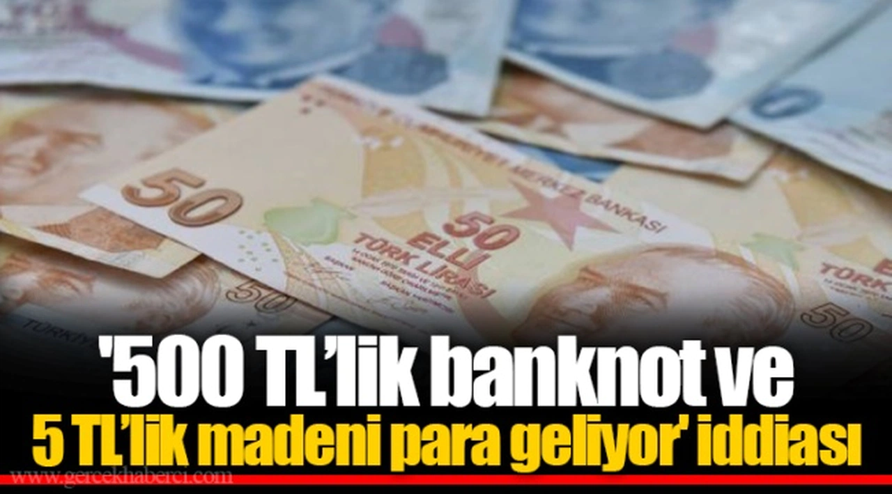'500 TL’lik banknot ve 5 TL’lik madeni para geliyor' iddiası
