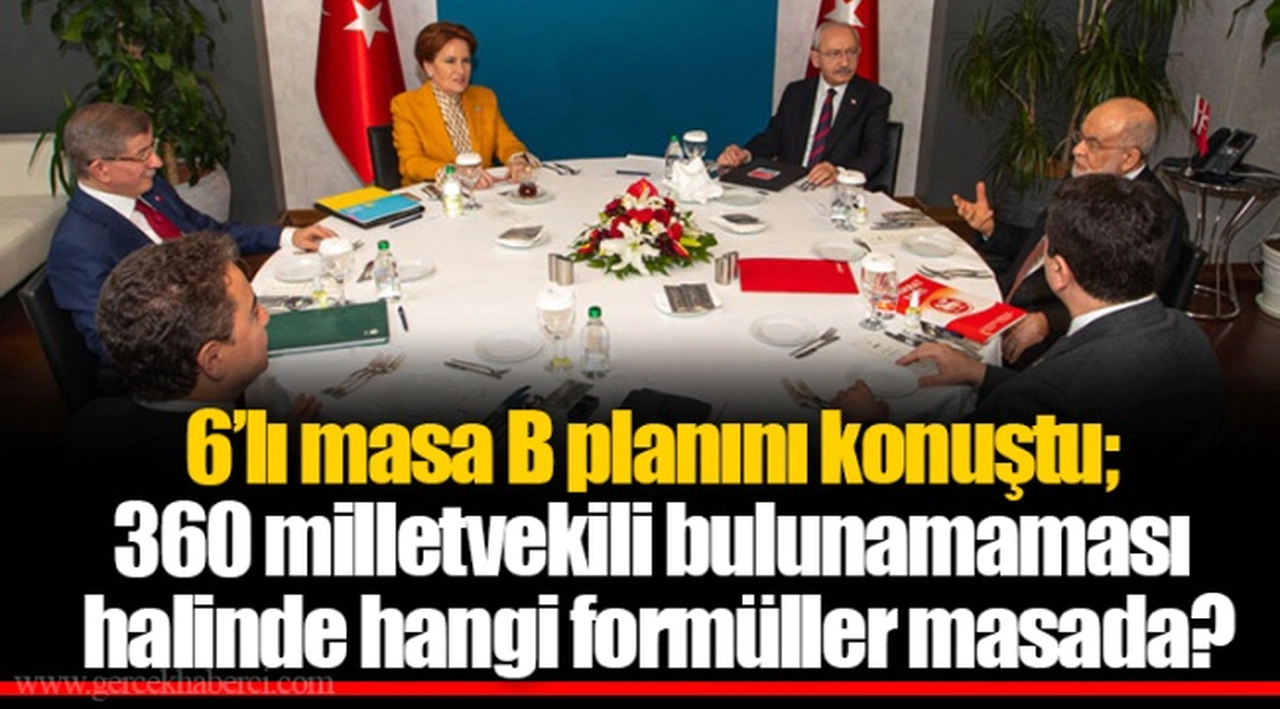 6’lı masa B planını konuştu; 360 milletvekili bulunamaması halinde hangi formüller masada?