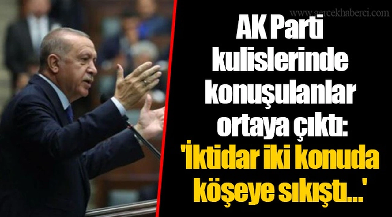 AK Parti  kulislerinde konuşulanlar  ortaya çıktı:  'İktidar iki konuda köşeye sıkıştı…'