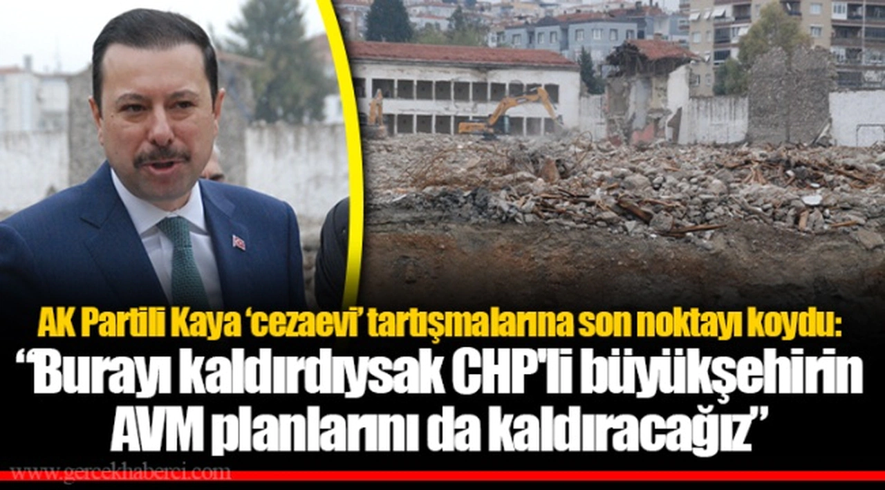 AK Partili Kaya 'cezaevi' tartışmalarına son noktayı koydu: "Burayı kaldırdıysak CHP'li büyükşehirin AVM planlarını da kaldıracağız"