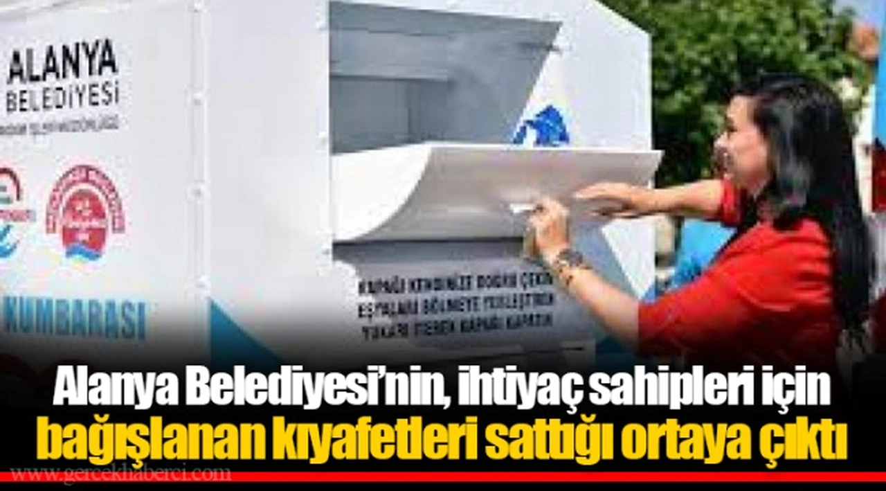 Alanya Belediyesi’nin, ihtiyaç sahipleri için  bağışlanan kıyafetleri sattığı ortaya çıktı