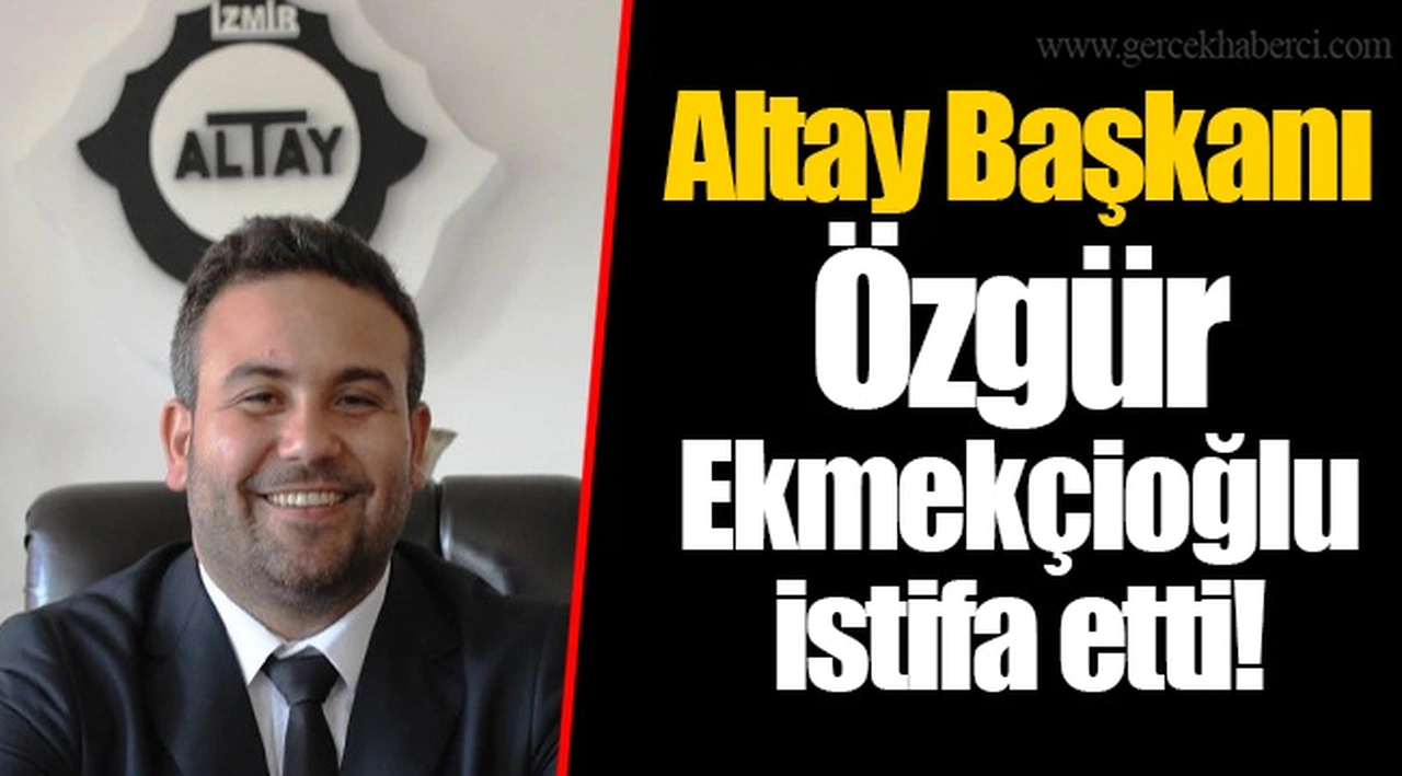 Altay Başkanı Özgür Ekmekçioğlu istifa etti!