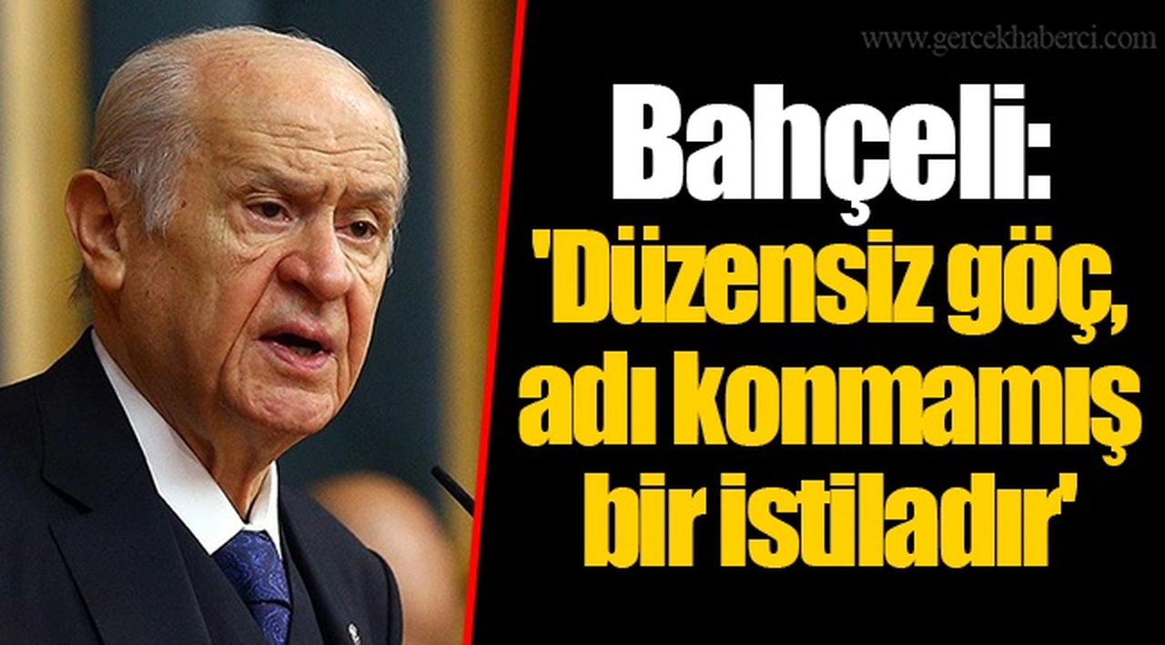 Bahçeli: 'Düzensiz göç, adı konmamış bir istiladır'
