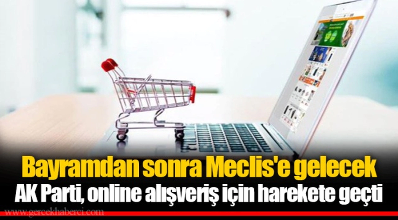 Bayramdan sonra Meclis'e gelecek AK Parti, online alışveriş için harekete geçti