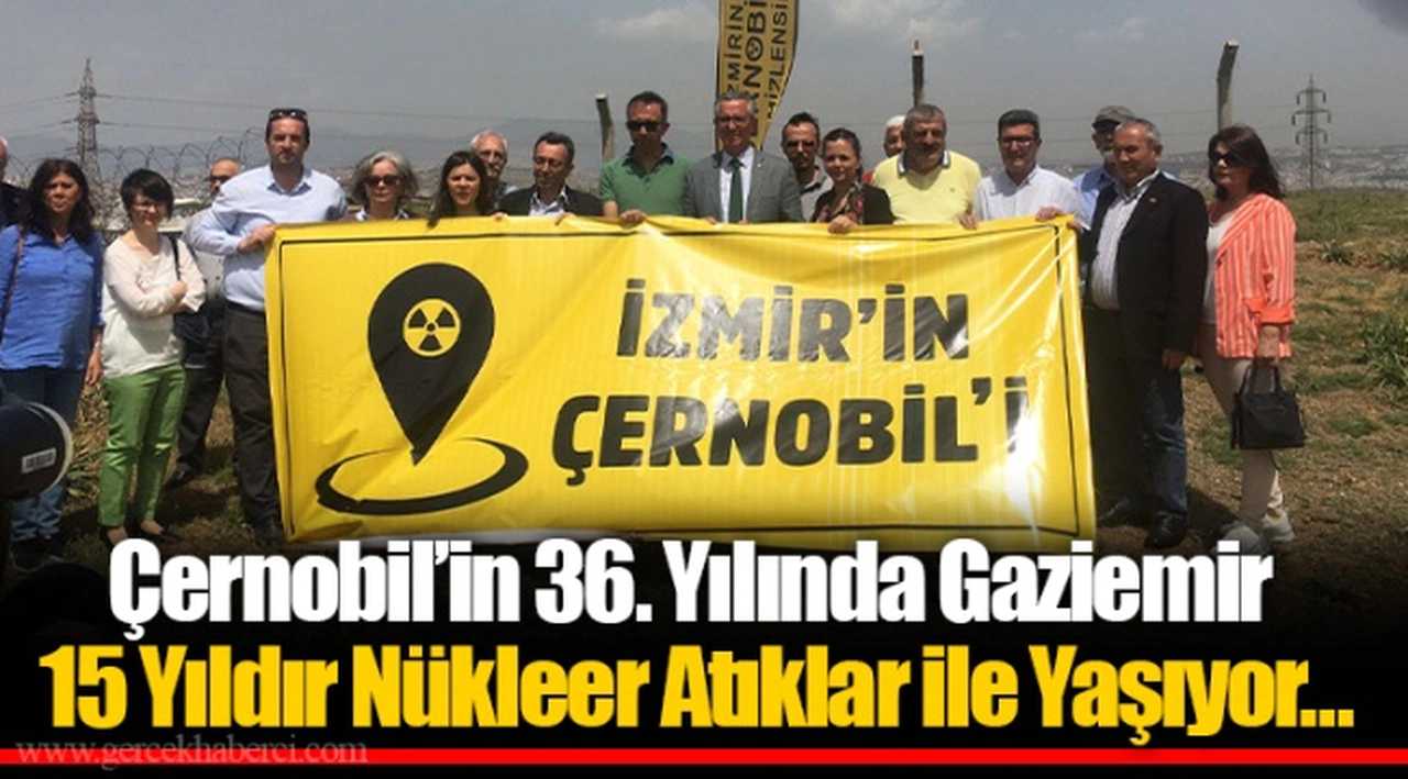 Çernobil’in 36. Yılında Gaziemir 15 Yıldır Nükleer Atıklar ile Yaşıyor…