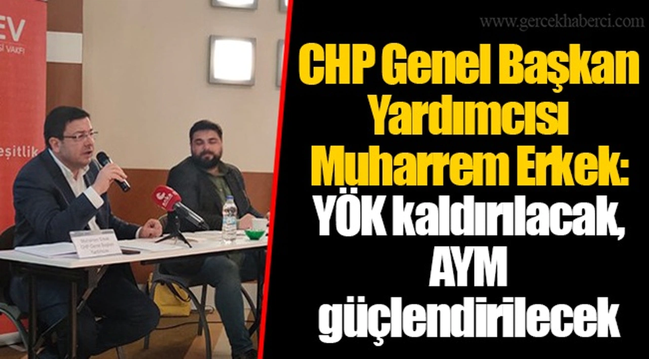 CHP Genel Başkan Yardımcısı Muharrem Erkek: YÖK kaldırılacak, AYM güçlendirilecek