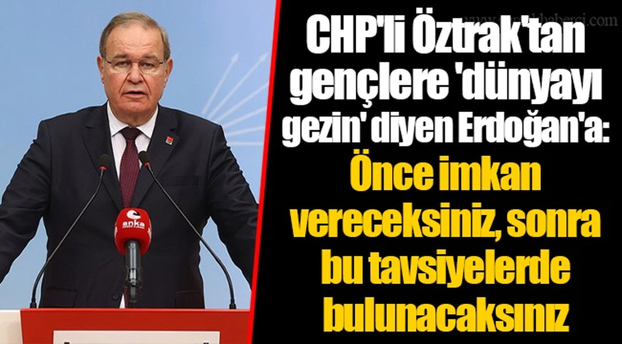 CHP'li Öztrak'tan gençlere 'dünyayı gezin' diyen Erdoğan'a: Önce imkan vereceksiniz, sonra bu tavsiyelerde bulunacaksınız