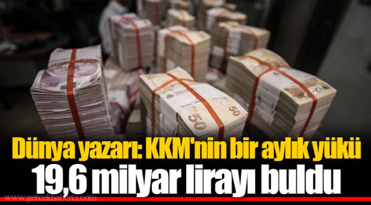 Dünya yazarı: KKM'nin bir aylık yükü 19,6 milyar lirayı buldu