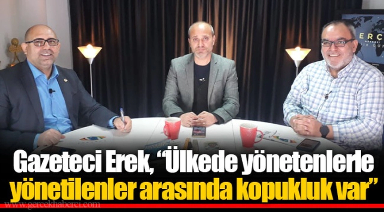 Gazeteci Erek, “Ülkede yönetenlerle yönetilenler arasında kopukluk var”