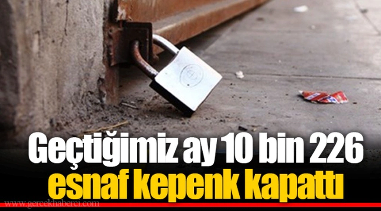 Geçtiğimiz ay 10 bin 226 esnaf kepenk kapattı
