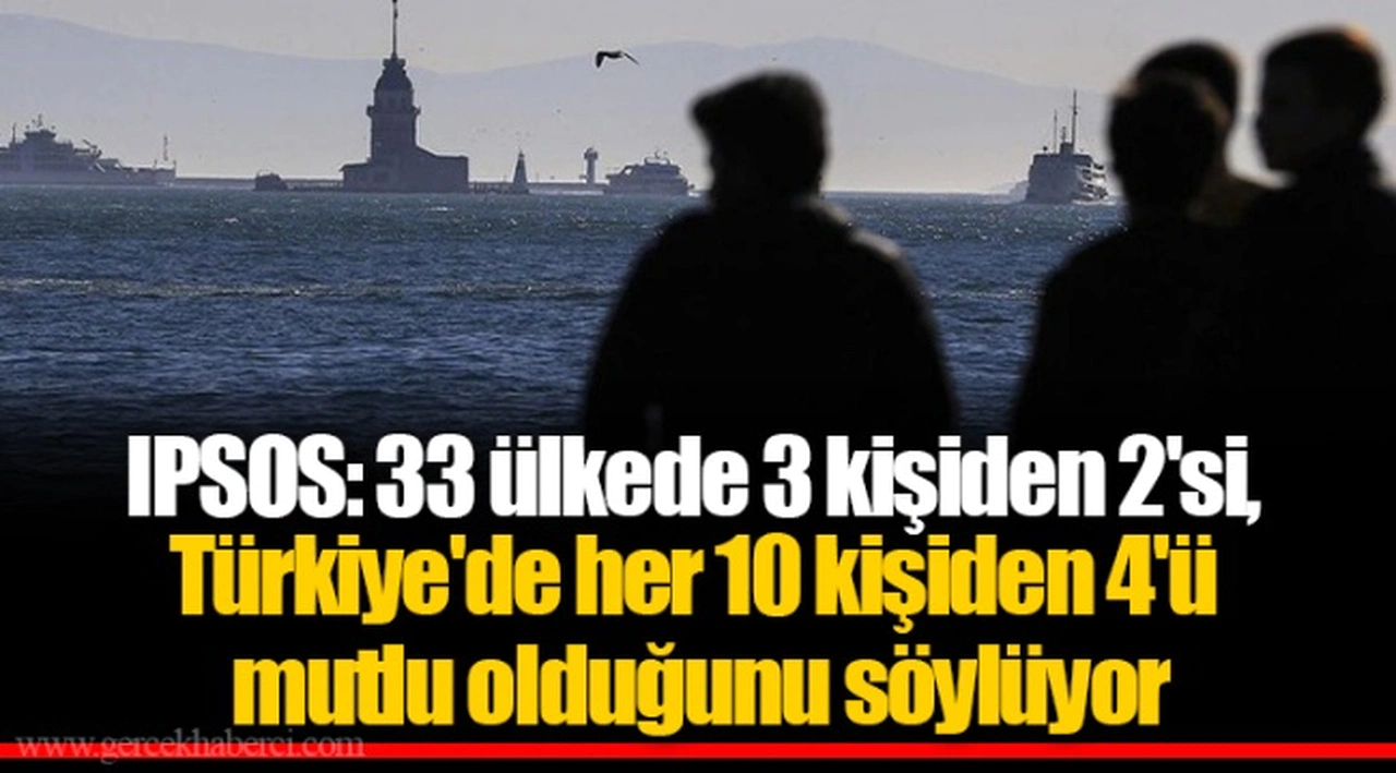 IPSOS: 33 ülkede 3 kişiden 2'si, Türkiye'de her 10 kişiden 4'ü mutlu olduğunu söylüyor